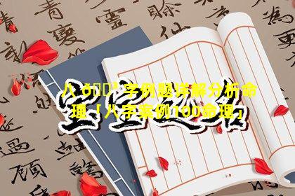 八 🌳 字例题详解分析命理「八字案例100命理」